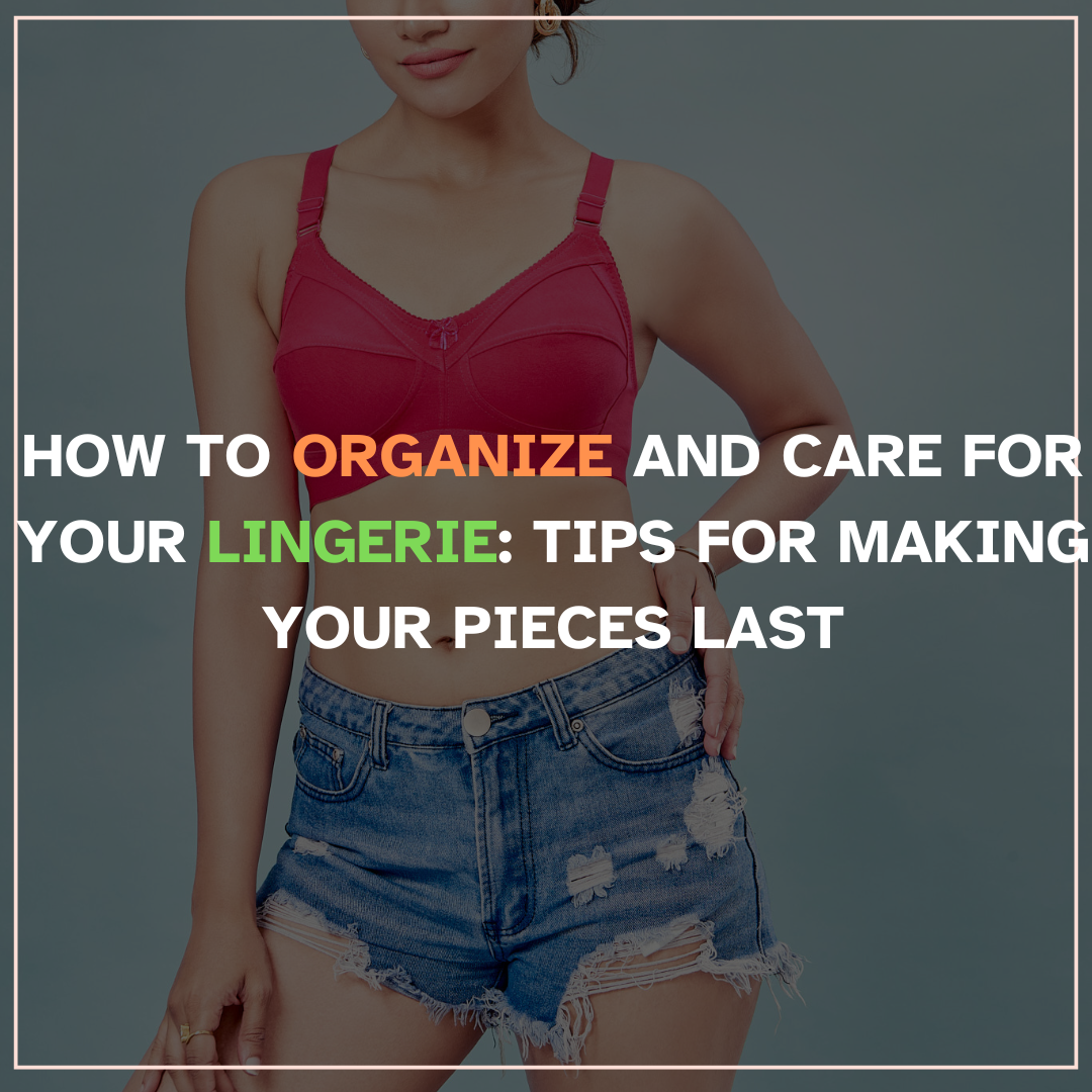 How to Organize and Care for Your Lingerie: Tips for Making Your Pieces Last